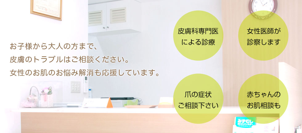 江戸川橋皮フ科クリニックでは、お子様から大人の方まで、皮膚のトラブルはご相談ください。女性のお肌のお悩み解消も応援しています